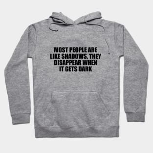 Most people are like shadows, they disappear when it gets dark Hoodie